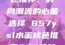 YSL水蜜桃色推荐，时尚潮流的必备选择 857ysl水蜜桃色推荐857最新款式