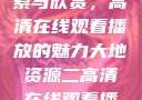 大地资源的探索与欣赏，高清在线观看播放的魅力大地资源二高清在线观看播放大地