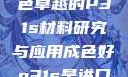 优质之选，成色卓越的P31s材料研究与应用成色好p31s是进口还是国产