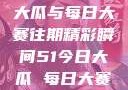 揭秘51今日大瓜与每日大赛往期精彩瞬间51今日大瓜 每日大赛往期内容