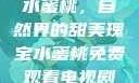 水蜜桃，自然界的甜美瑰宝水蜜桃免费观看电视剧