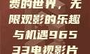 探索96533电视影片免费的世界，无限观影的乐趣与机遇96533电视影片免费观看大全高清