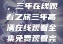 高清影视盛宴，三年在线观看之旅三年高清在线观看全集免费观看完整版