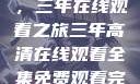 高清影视盛宴，三年在线观看之旅三年高清在线观看全集免费观看完整版