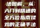 揉鸡的正确手法图解，从入门到精通的全方位指南揉鸡的正确手法图解视频教程