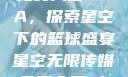 星空无限传媒免费入口NBA，探索星空下的篮球盛宴星空无限传媒免费入口nba 百