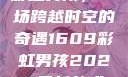 彩虹男孩，一场跨越时空的奇遇1609彩虹男孩2023最新款式