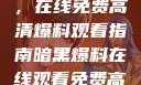 揭秘暗黑世界，在线免费高清爆料观看指南暗黑爆料在线观看免费高清版视频