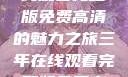 三年时光，在线观看完整版免费高清的魅力之旅三年在线观看完整版免费高清电影中国话