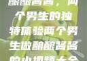 酿酿酱酱，两个男生的独特体验两个男生做酿酿酱酱的小视频大全