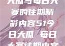 探索51今日大瓜与每日大赛的往期精彩内容51今日大瓜 每日大赛往期内容聚集地