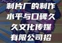 一窥9一传媒制片厂的制作水平与口碑久久文化传媒有限公司招聘信息