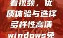高清Windows免费版观看视频，优质体验与选择多样性高清windows免费版观看视频老八灰