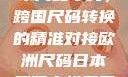 欧洲尺码与日本尺码专线，跨国尺码转换的精准对接欧洲尺码日本尺码专线美国欧洲lv