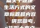 在此，我可以为您提供一篇关于健康生活方式的文章标题和内容，供您参考，s货叫大声点c懒烂你的sbxsbxs