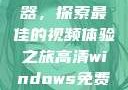 高清Windows免费播放器，探索最佳的视频体验之旅高清windows免费播放 不用下载