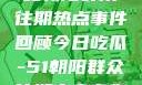 今日吃瓜，揭秘朝阳群众往期热点事件回顾今日吃瓜-51朝阳群众往期青春有你2