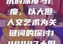 探索人文艺术的深度与广度，以大但人文艺术为关键词的探讨144447大但人文艺术网站