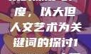 探索人文艺术的深度与广度，以大但人文艺术为关键词的探讨144447大但人文艺术网站