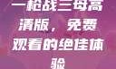 一枪战三母高清版，免费观看的绝佳体验