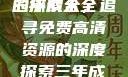 三年成全，免费高清资源的探索大全
三年成全，追寻免费高清资源的深度探索三年成全免费高清大全两姐妹