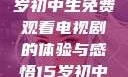 探索影视世界，一名15岁初中生免费观看电视剧的体验与感悟15岁初中生免费观看电视剧推荐
