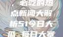 今日51大瓜，必吃的热点新闻大解析51今日大瓜 每日大赛往期内容