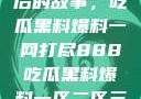 揭秘888背后的故事，吃瓜黑料爆料一网打尽888吃瓜黑料爆料一区二区三区
