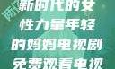 年轻的妈妈，新时代的女性力量年轻的妈妈电视剧免费观看电视剧