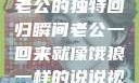 归家的饿狼，老公的独特回归瞬间老公一回来就像饿狼一样的说说视频