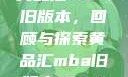 黄品汇MBA旧版本，回顾与探索黄品汇mba旧版本10.1.4