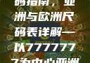 全球时尚尺码指南，亚洲与欧洲尺码表详解—以7777777为中心亚洲和欧洲