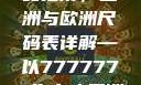 全球时尚尺码指南，亚洲与欧洲尺码表详解—以7777777为中心亚洲和欧洲