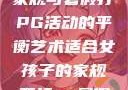 适合女孩子的家规与暑假打PG活动的平衡艺术适合女孩子的家规要打pg暑假超级严格的