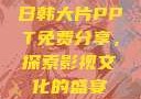 日韩大片PPT免费分享，探索影视文化的盛宴