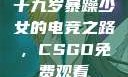 十九岁暴躁少女的电竞之路，CSGO免费观看