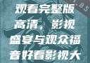 三年大片免费观看完整版高清，影视盛宴与观众福音好看影视大全抢先版下载