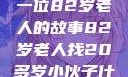 岁月无悔，寻找青春力量—一位82岁老人的故事82岁老人找20多岁小伙子什么情况呢视频讲解