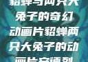 貂蝉与两只大兔子的奇幻动画片貂蝉两只大兔子的动画片安德烈