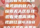 狂飙，无人区在线观看免费高清电视剧的魅力与探索无人区在线观看免费高清电视剧狂飙43888在线观看免费高清电视剧