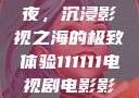电家庭影院午夜，沉浸影视之海的极致体验111111电视剧电影影院