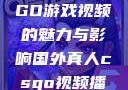 国外真人CSGO游戏视频的魅力与影响国外真人csgo视频播放