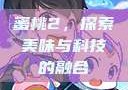 蜜桃2，探索美味与科技的融合