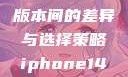 iPhone 14，欧美日韩版本间的差异与选择策略iphone14欧美日韩版本价格