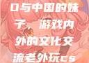 老外玩CSGO与中国的妹子，游戏内外的文化交流老外玩csgo的妹子