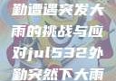 Jul532外勤遭遇突发大雨的挑战与应对jul532外勤突然下大雨爱弓凉