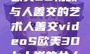 欧美3D视频与人善交的艺术人善交videoS欧美3D七十岁的女人