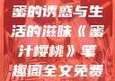 蜜汁樱桃，甜蜜的诱惑与生活的滋味《蜜汁樱桃》笔趣阁全文免费阅读下载