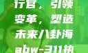 ABW-311执行官，引领变革，塑造未来八卦海abw-311执行官