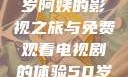 探索中年生活的多彩篇章，一位50岁阿姨的影视之旅与免费观看电视剧的体验50岁阿姨大人免费观看电视剧最新章节列表